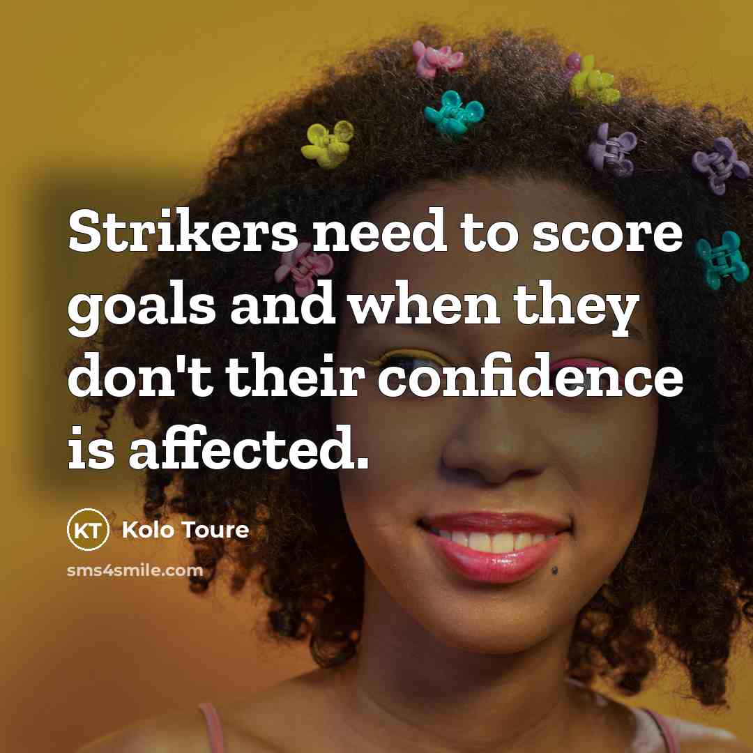 “Strikers need to score goals and when they don't their…” quote by Kolo Toure