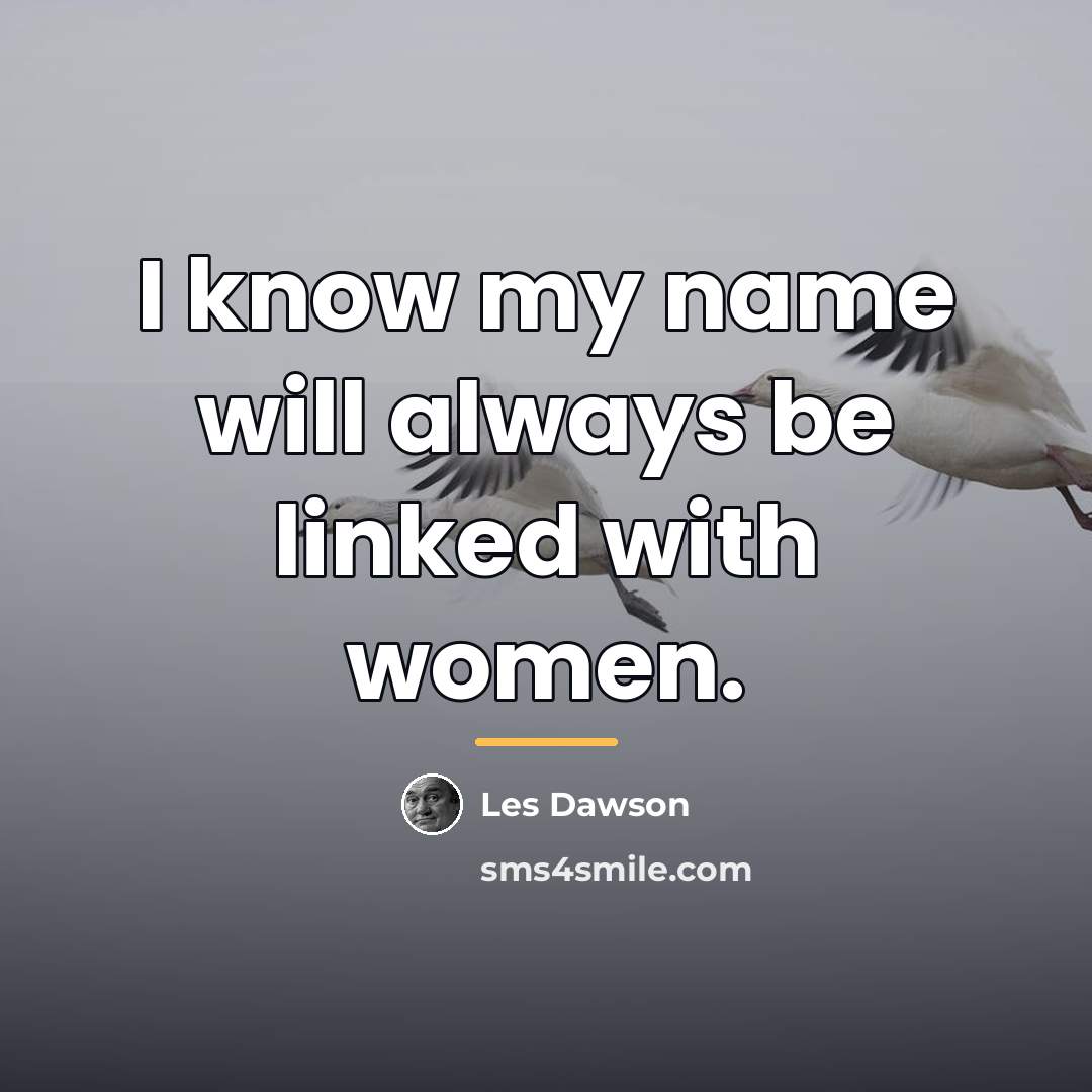 “I know my name will always be linked with women.…” quote by Les Dawson