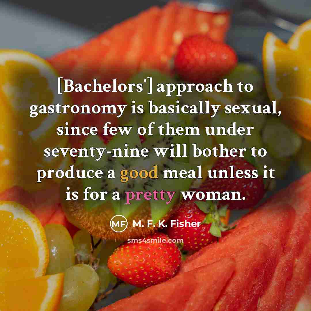 “[Bachelors'] approach to gastronomy is basically sexual, since few of…” quote by M. F. K. Fisher
