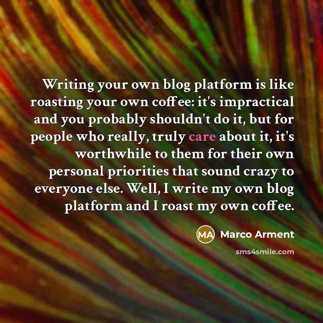 “Writing your own blog platform is like roasting your own…” quote by Marco Arment