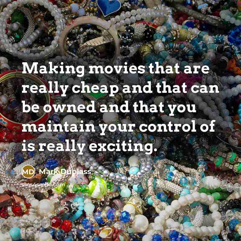 “Making movies that are really cheap and that can be…” quote by Mark Duplass