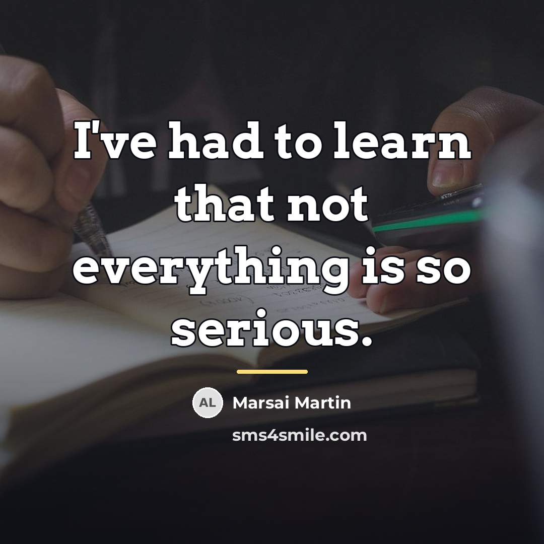 “I've had to learn that not everything is so serious.…” quote by Marsai Martin