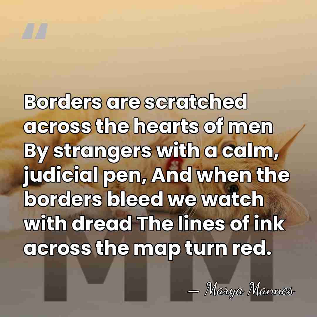 Borders are scratched across the hearts of men By strangers with a&hellip; - Marya Mannes