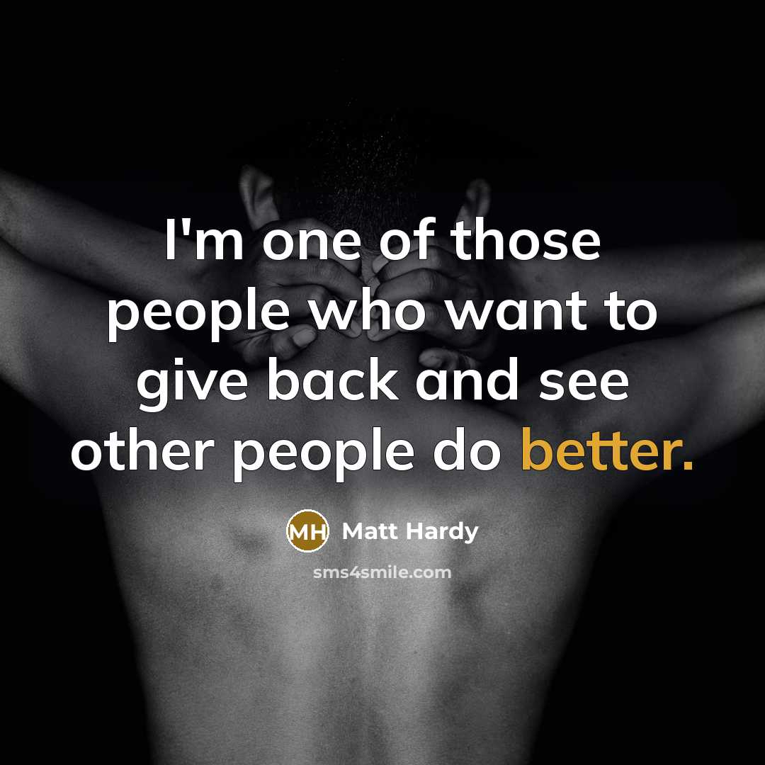 “I'm one of those people who want to give back…” quote by Matt Hardy