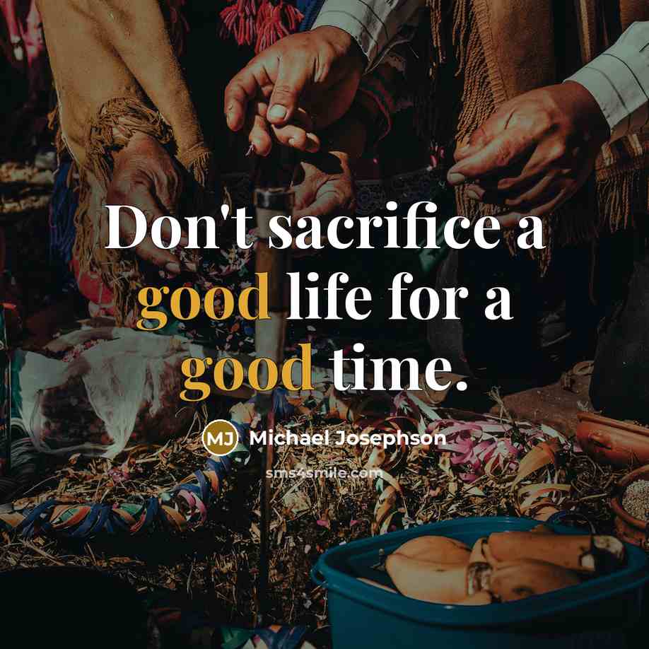 “Don't sacrifice a good life for a good time.…” quote by Michael Josephson