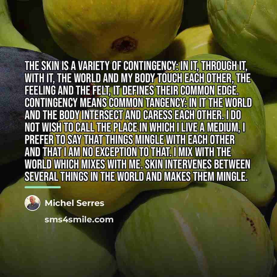“The skin is a variety of contingency: in it, through…” quote by Michel Serres
