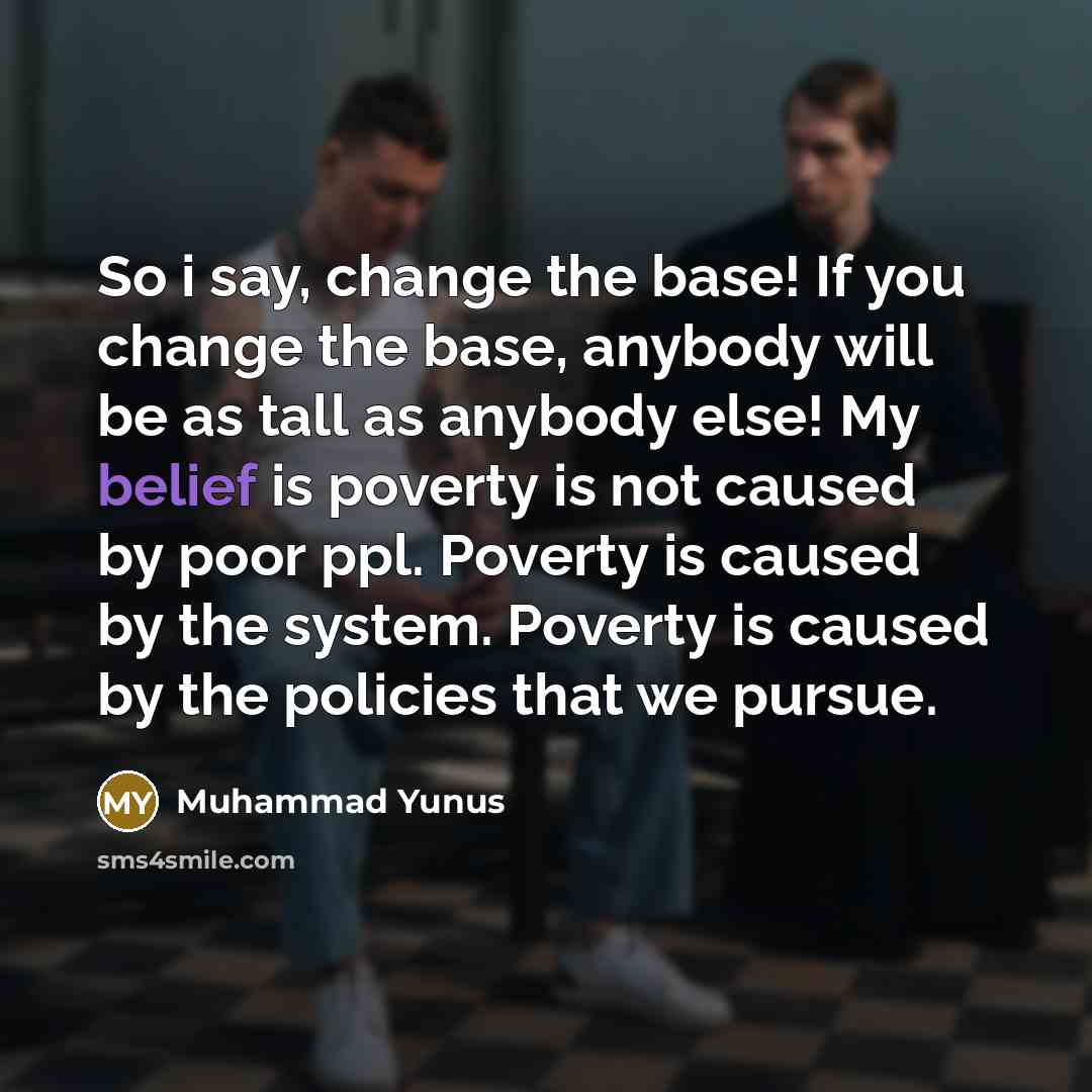 “So i say, change the base! If you change the…” quote by Muhammad Yunus