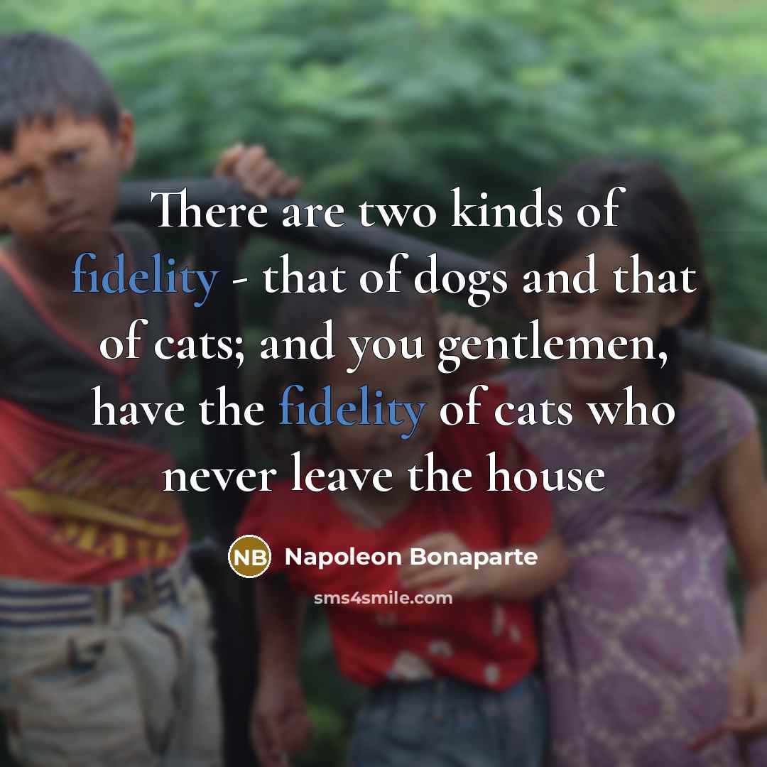 “There are two kinds of fidelity - that of dogs…” quote by Napoleon Bonaparte