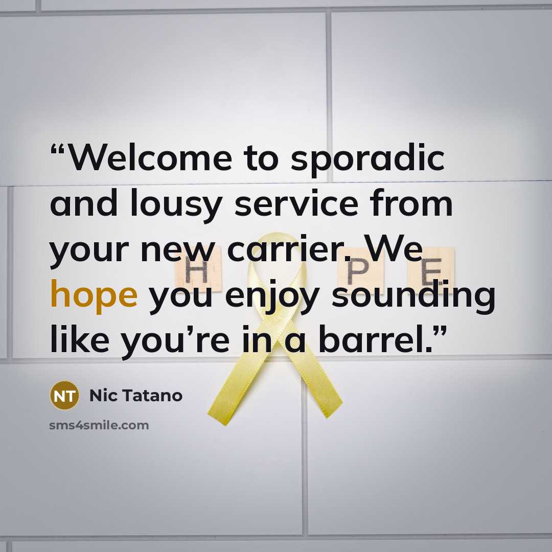 “Welcome to sporadic and lousy service from your new carrier. We hope you enjoy sounding like you’re in a barrel.” quote by Nic Tatano