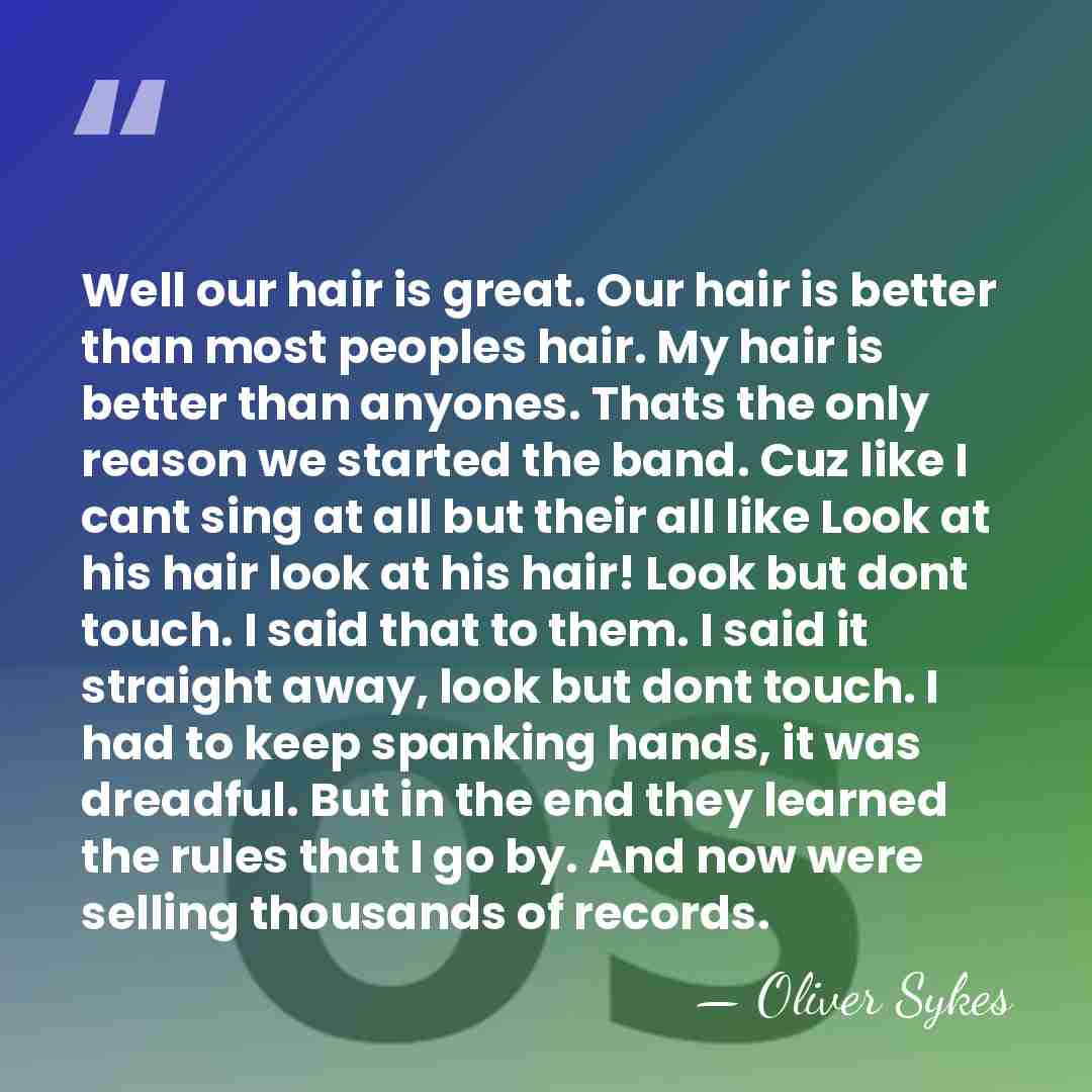 Well our hair is great. Our hair is better than most peoples&hellip; - Oliver Sykes