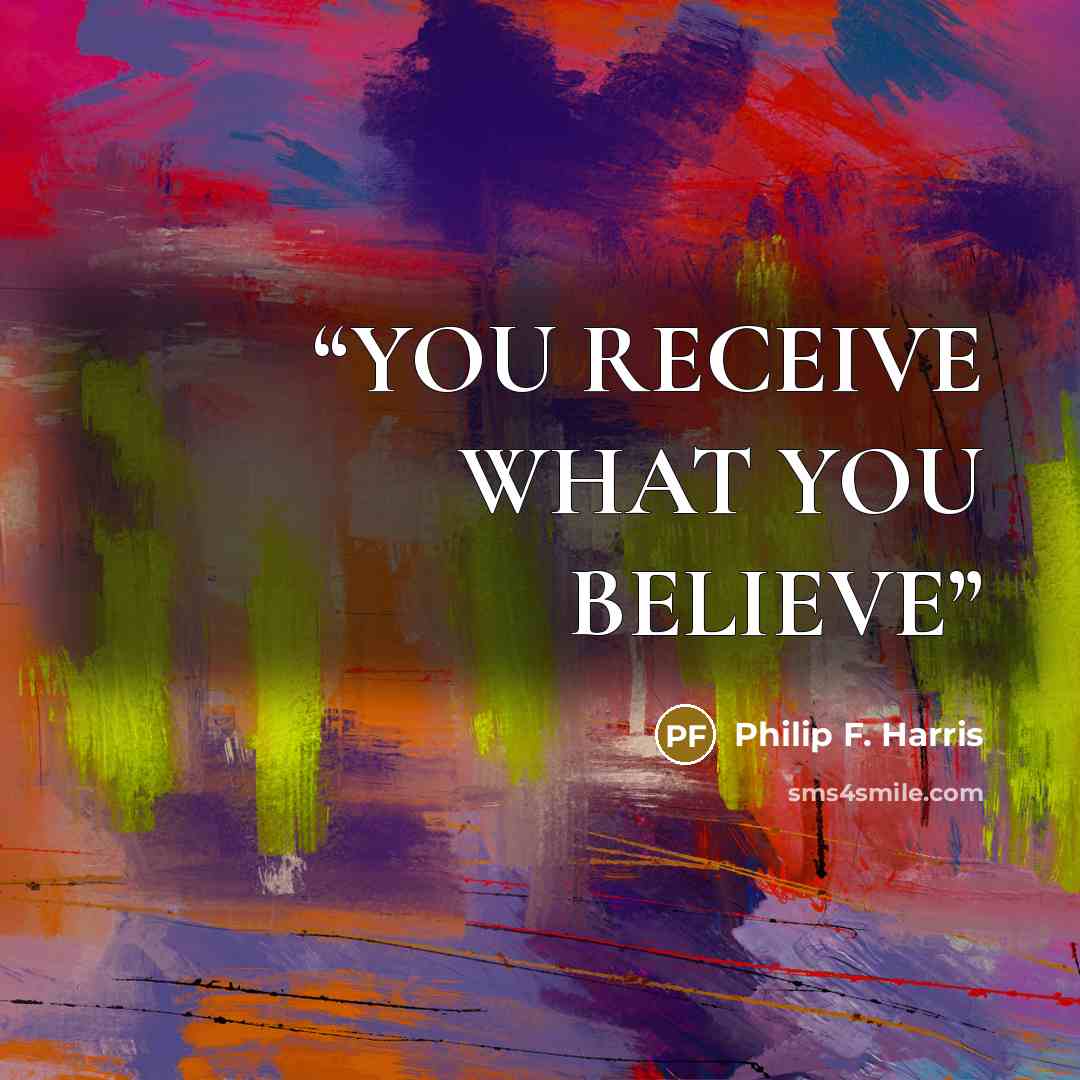 “YOU RECEIVE WHAT YOU BELIEVE” quote by Philip F. Harris
