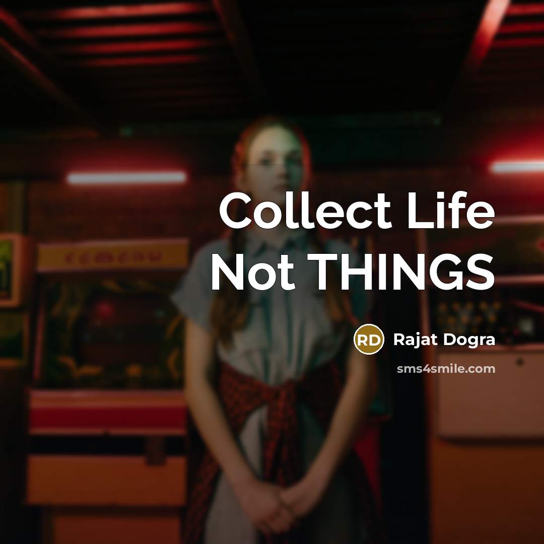 “Collect Life Not THINGS…” quote by Rajat Dogra