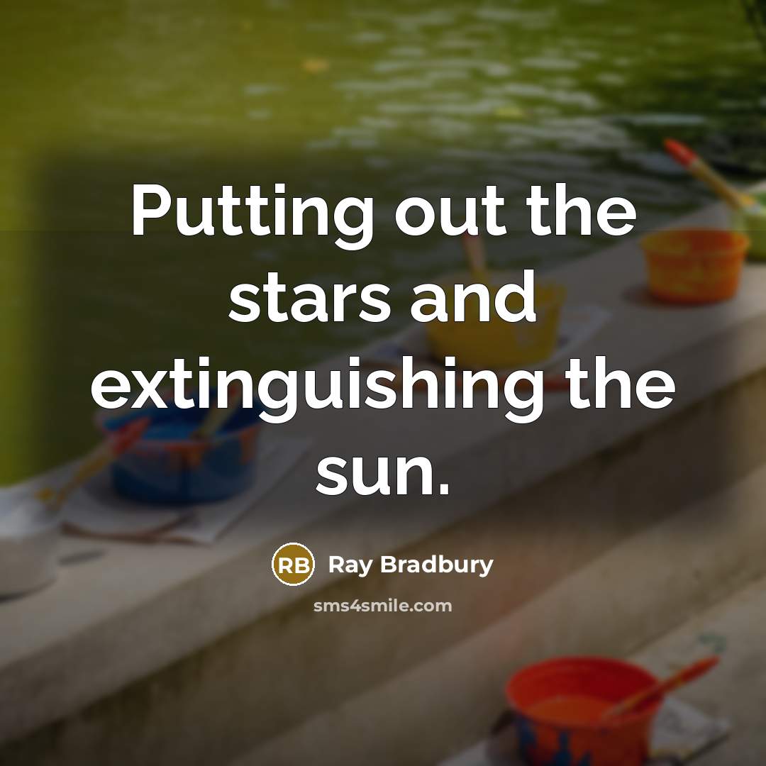 “Putting out the stars and extinguishing the sun.…” quote by Ray Bradbury