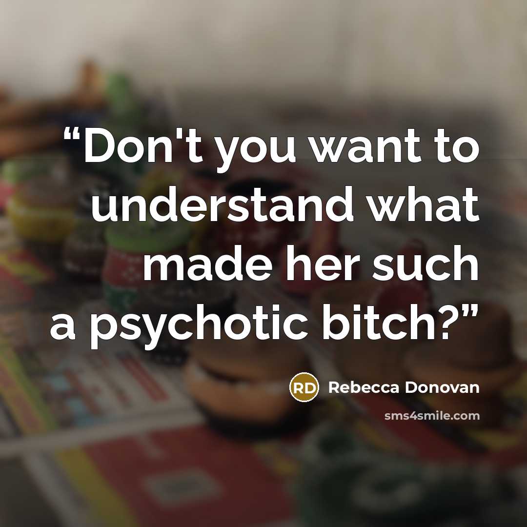 “Don't you want to understand what made her such a psychotic bitch?” quote by Rebecca Donovan