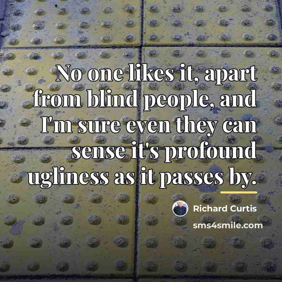 “No one likes it, apart from blind people, and I'm…” quote by Richard Curtis