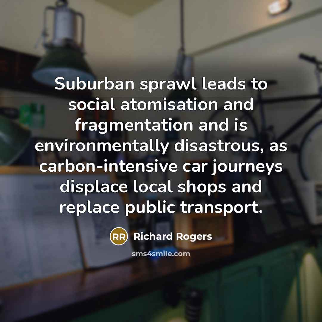 “Suburban sprawl leads to social atomisation and fragmentation and is…” quote by Richard Rogers