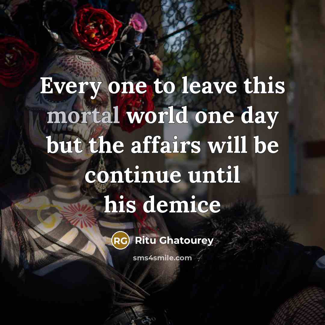 “Every one to leave this mortal world one day but…” quote by Ritu Ghatourey