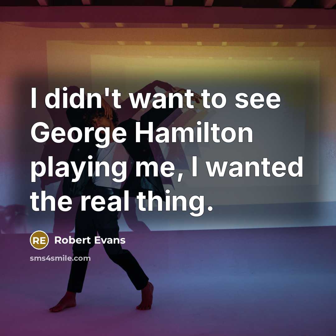 “I didn't want to see George Hamilton playing me, I wanted the real thing.” quote by Robert Evans
