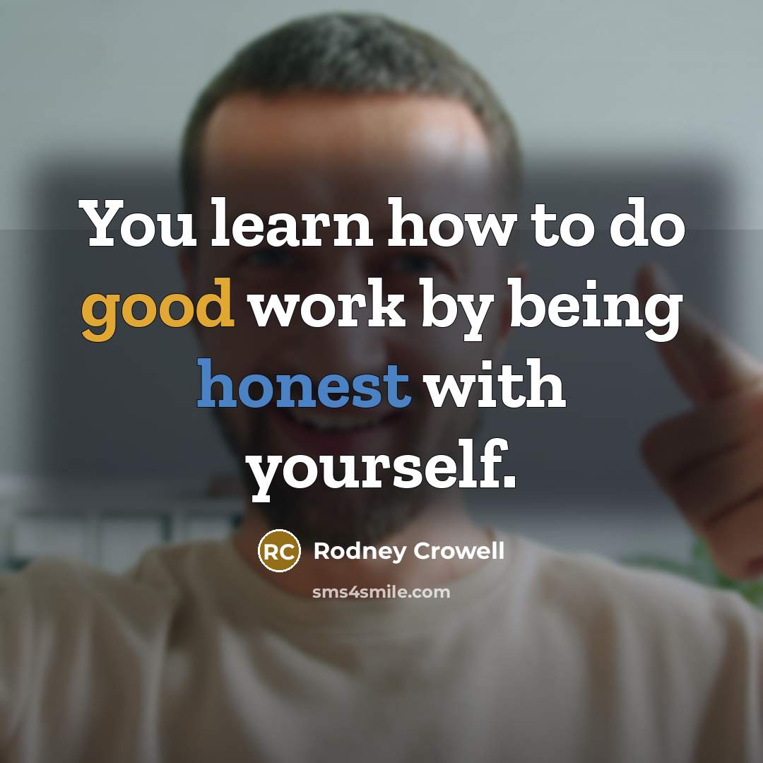 “You learn how to do good work by being honest…” quote by Rodney Crowell