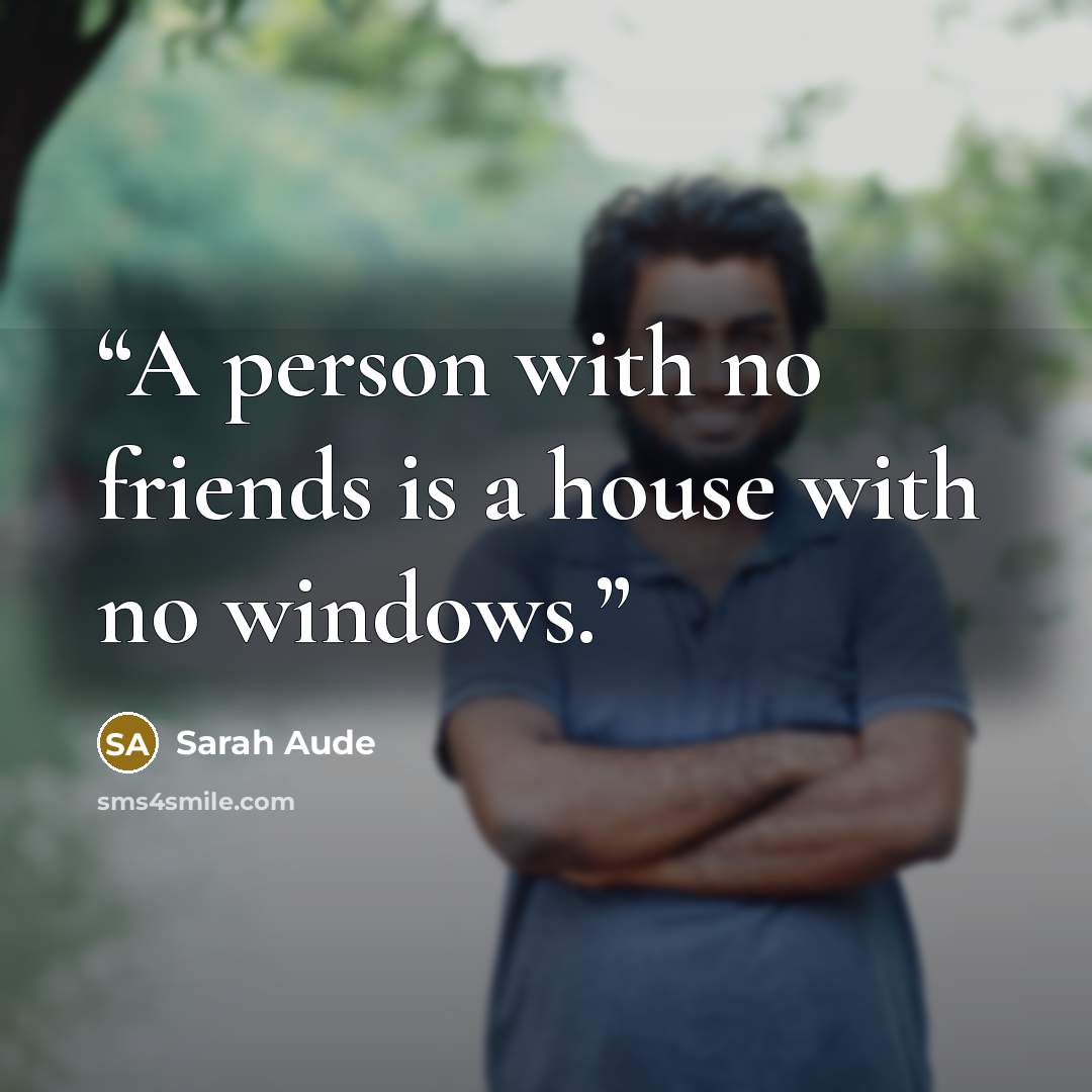 “A person with no friends is a house with no windows.” quote by Sarah Aude