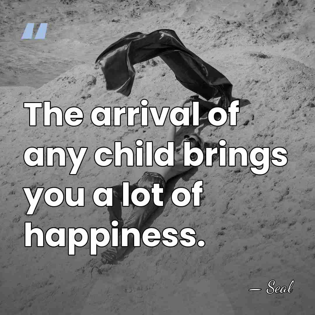 The arrival of any child brings you a lot of happiness. - Seal