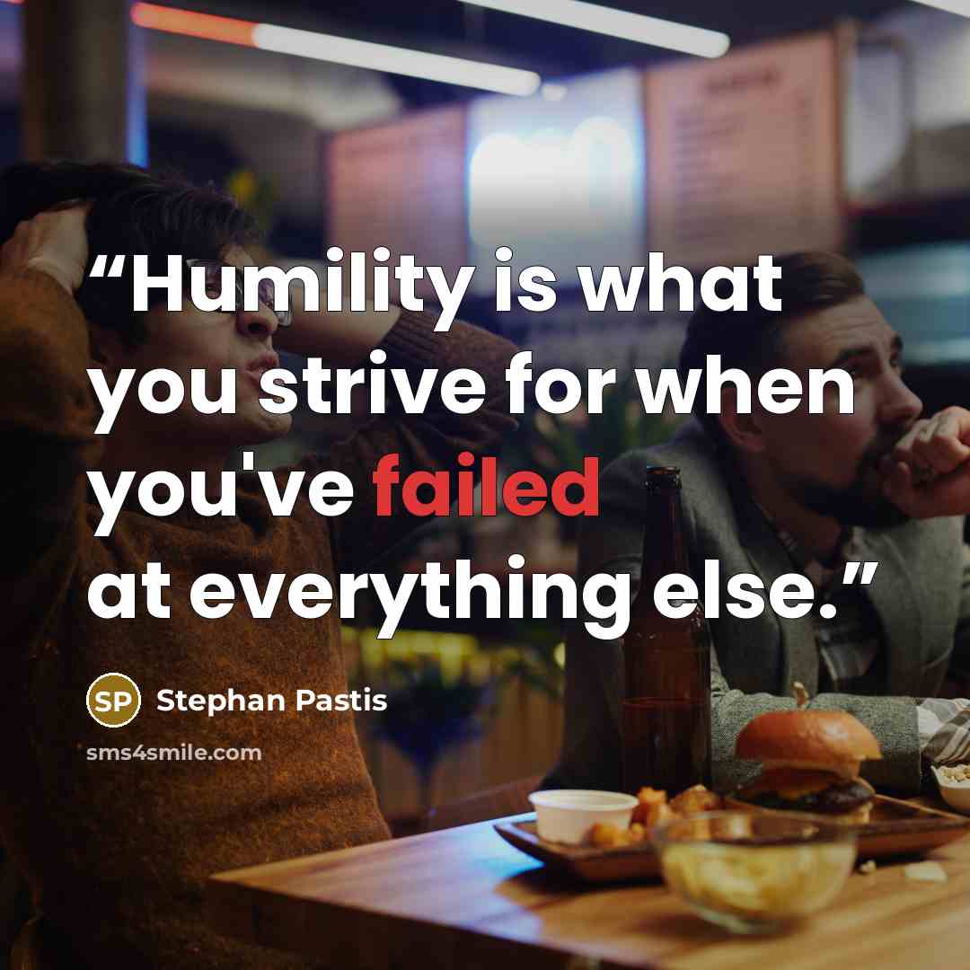“Humility is what you strive for when you've failed at everything else.” quote by Stephan Pastis