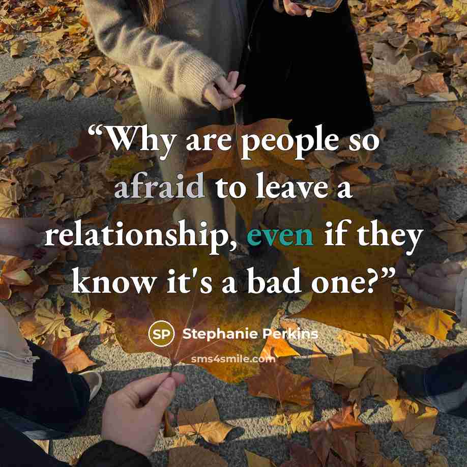 “Why are people so afraid to leave a relationship, even if they know it's a bad one?” quote by Stephanie Perkins