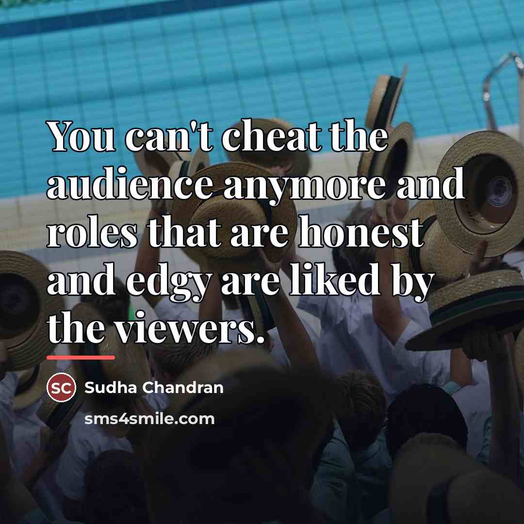 “You can't cheat the audience anymore and roles that are…” quote by Sudha Chandran