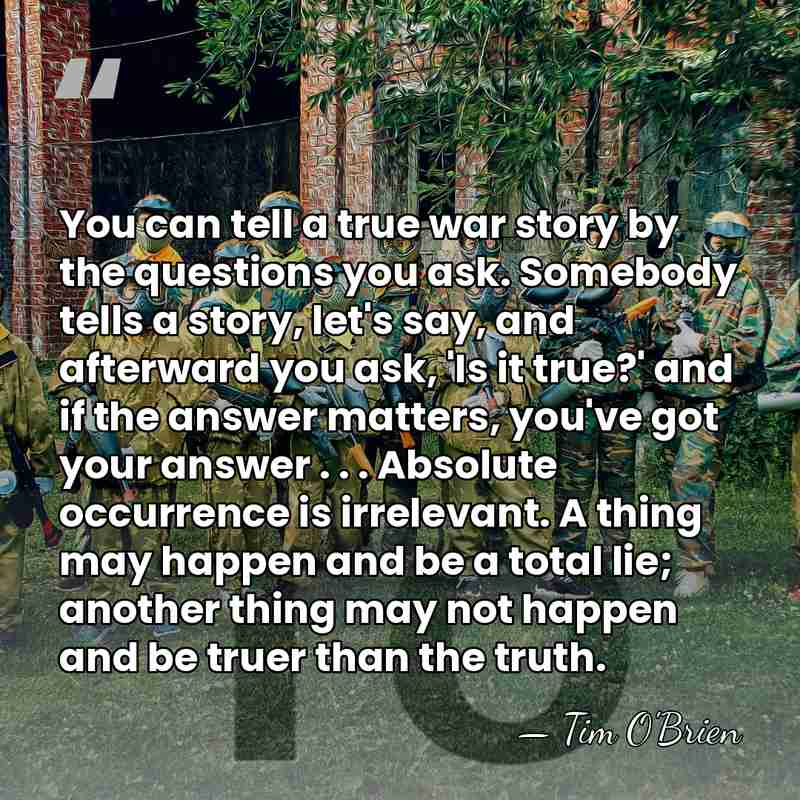 You can tell a true war story by the questions you ask.&hellip; - Tim O'Brien