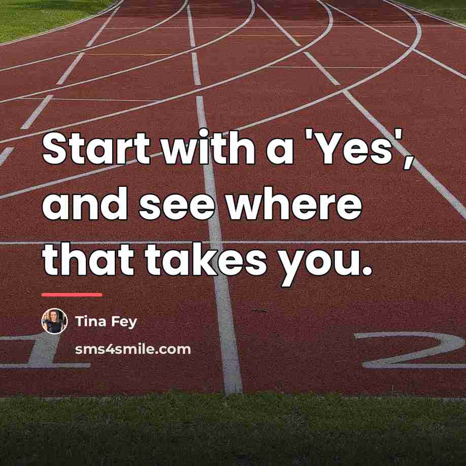 “Start with a 'Yes', and see where that takes you.…” quote by Tina Fey