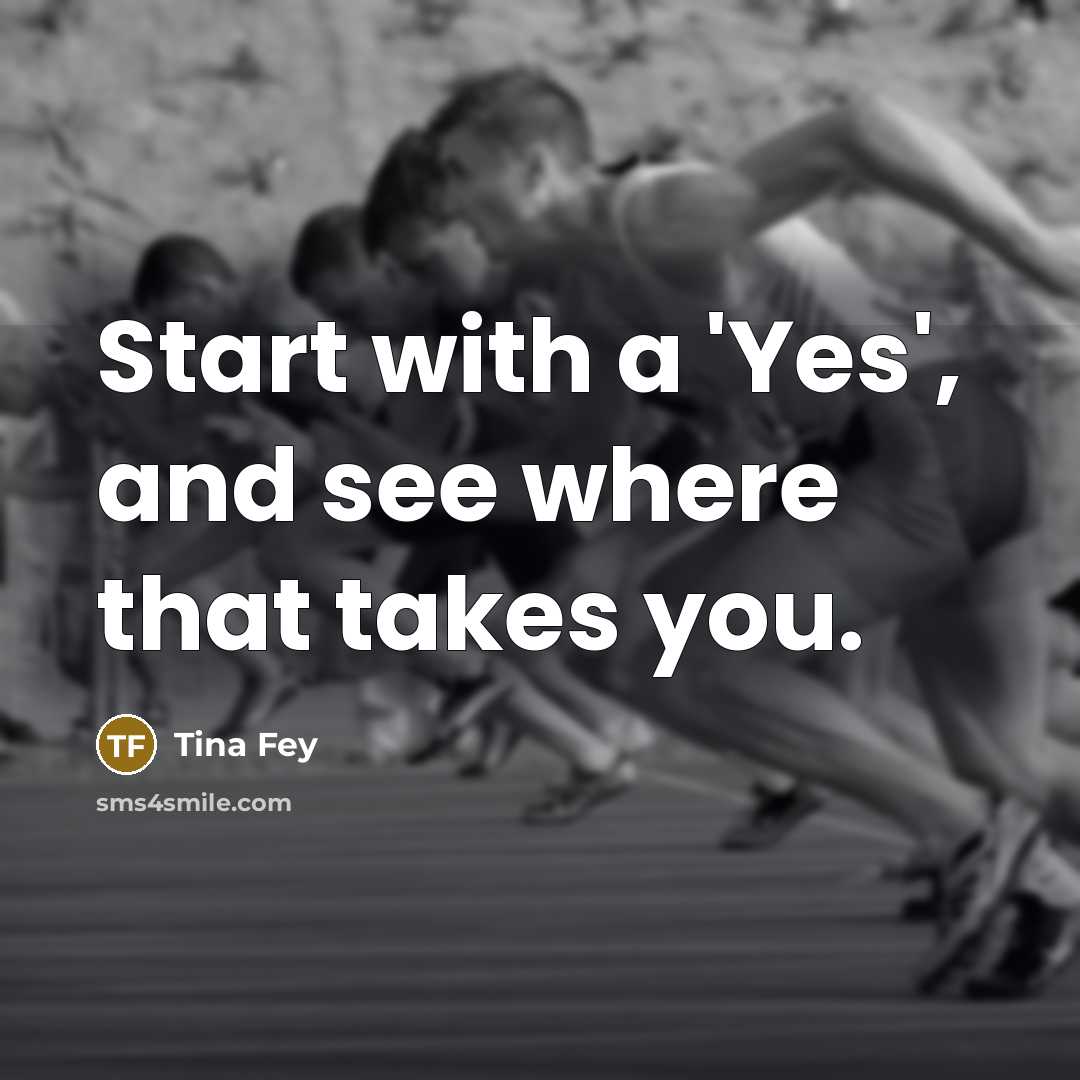 “Start with a 'Yes', and see where that takes you.” quote by Tina Fey