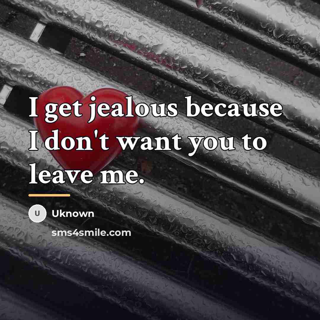 “I get jealous because I don't want you to leave…” quote by Uknown