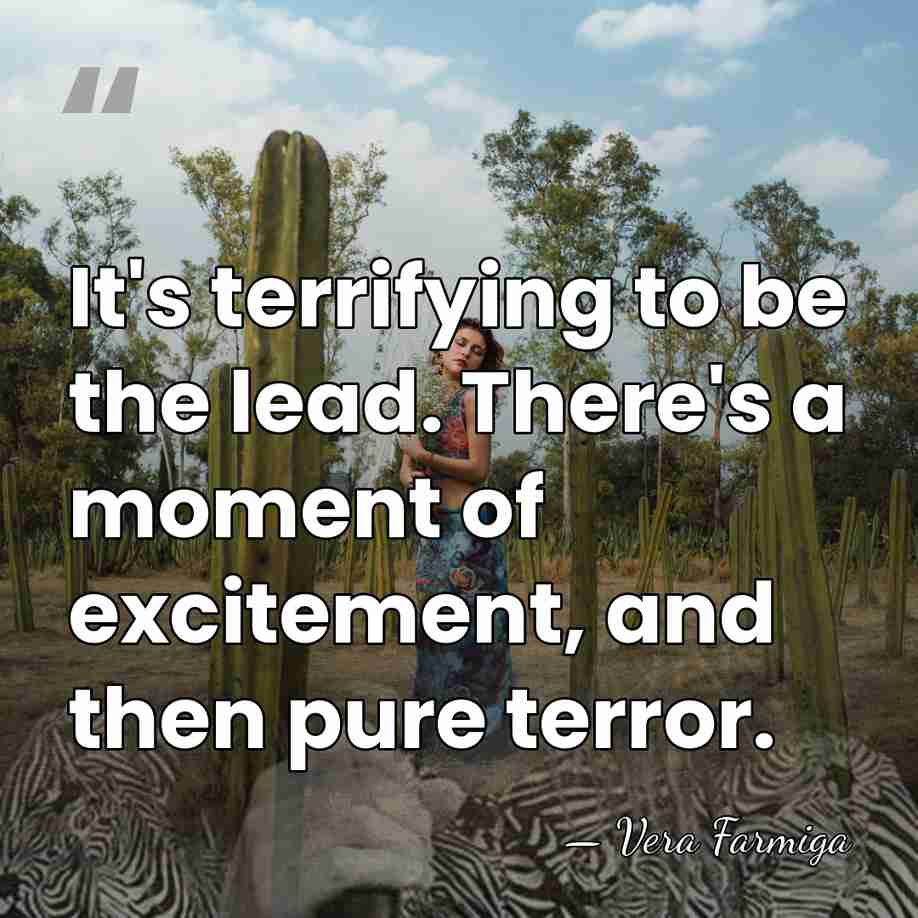 It's terrifying to be the lead. There's a moment of excitement, and&hellip; - Vera Farmiga