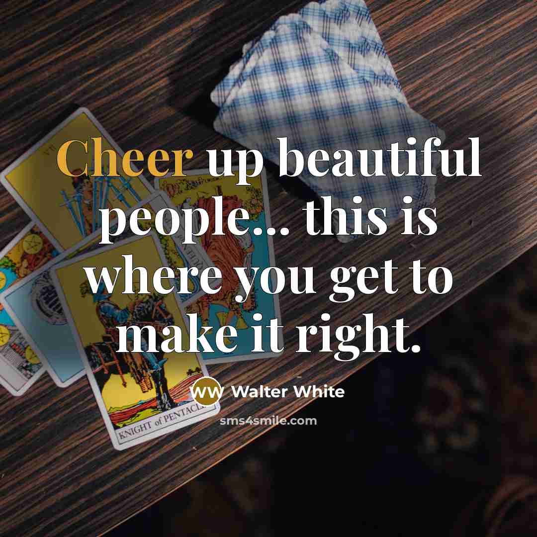 “Cheer up beautiful people... this is where you get to…” quote by Walter White