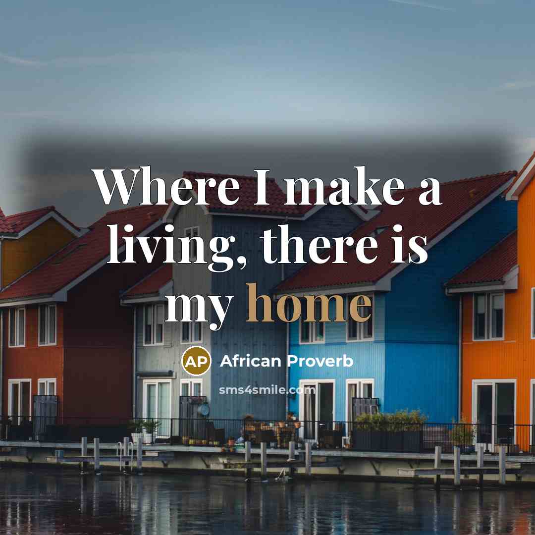 “Where I make a living, there is my home…” quote by African Proverb