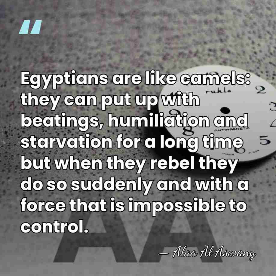 Egyptians are like camels: they can put up with beatings, humiliation and&hellip; - Alaa Al Aswany