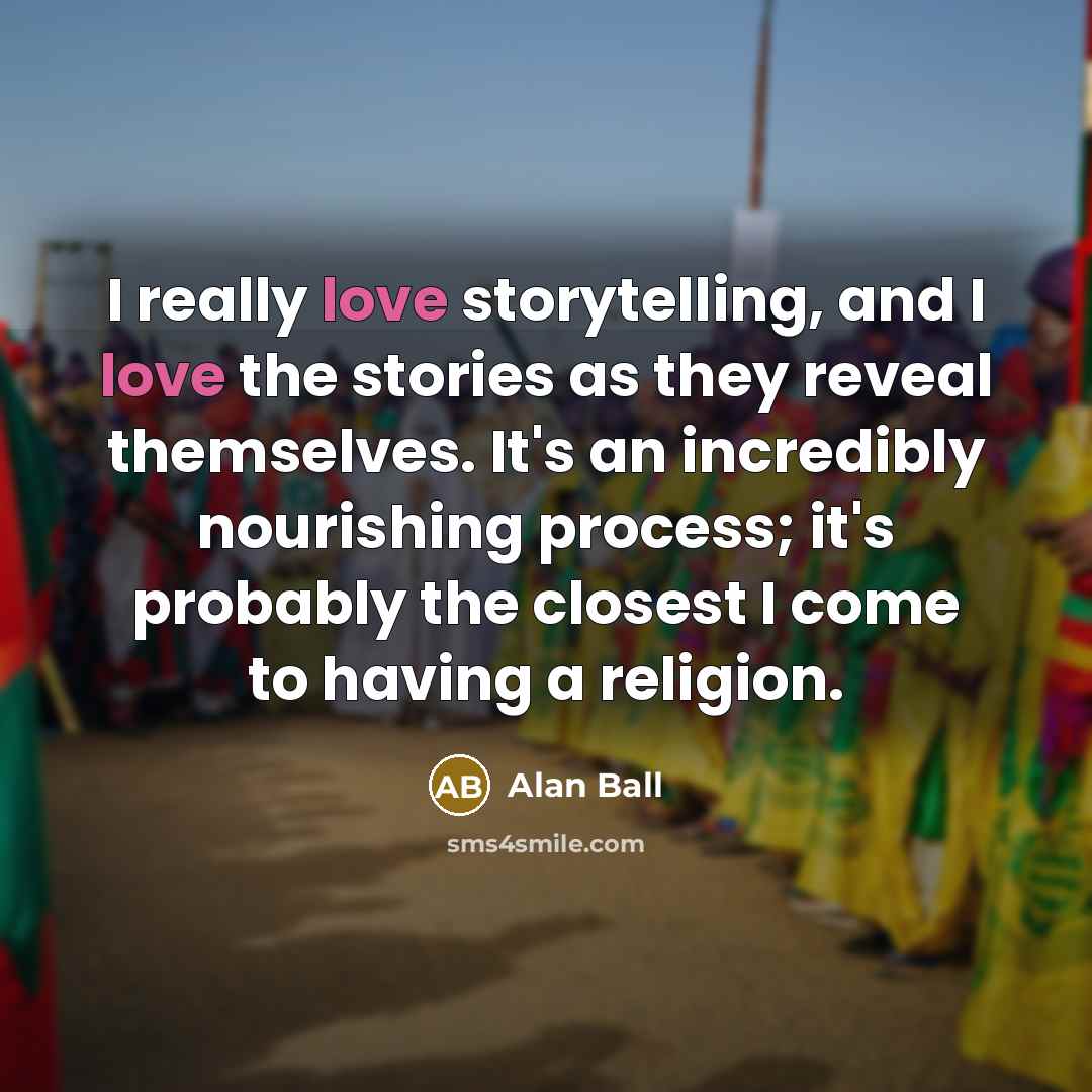 “I really love storytelling, and I love the stories as…” quote by Alan Ball