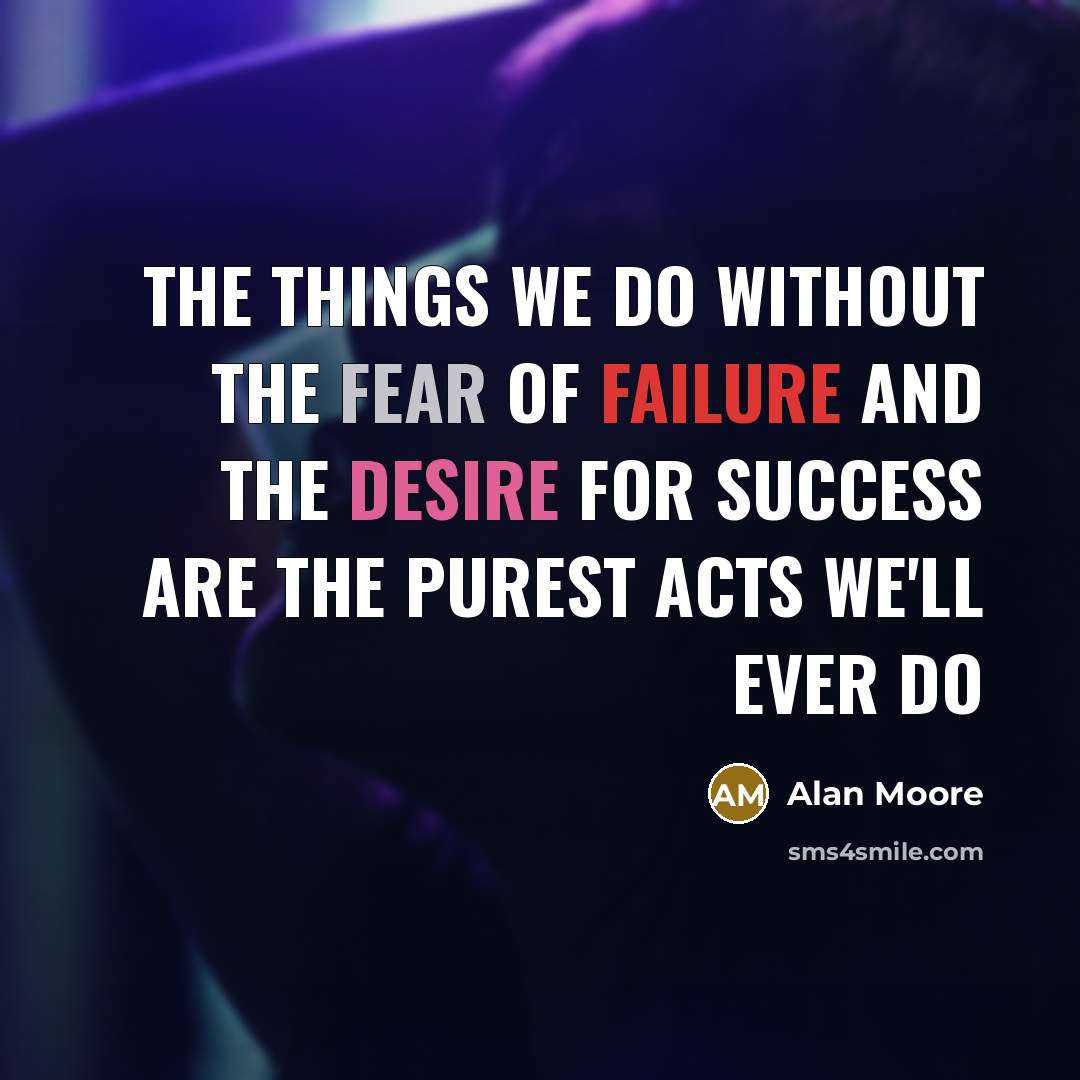 “The things we do without the fear of failure and…” quote by Alan Moore