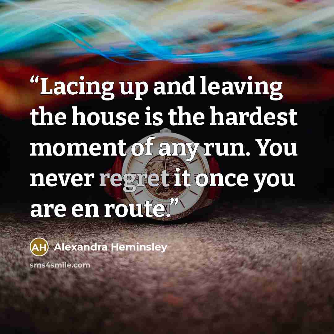 “Lacing up and leaving the house is the hardest moment of any run. You never regret it once you are en route.” quote by Alexandra Heminsley