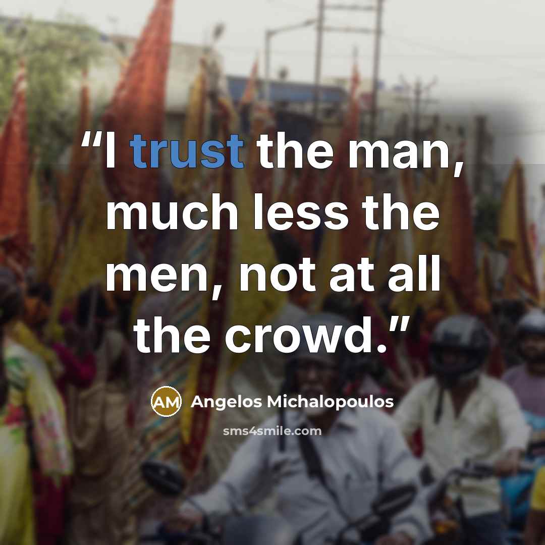 “I trust the man, much less the men, not at all the crowd.” quote by Angelos Michalopoulos