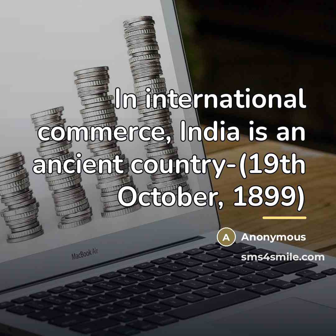 “In international commerce, India is an ancient country-(19th October, 1899)…” quote by Anonymous