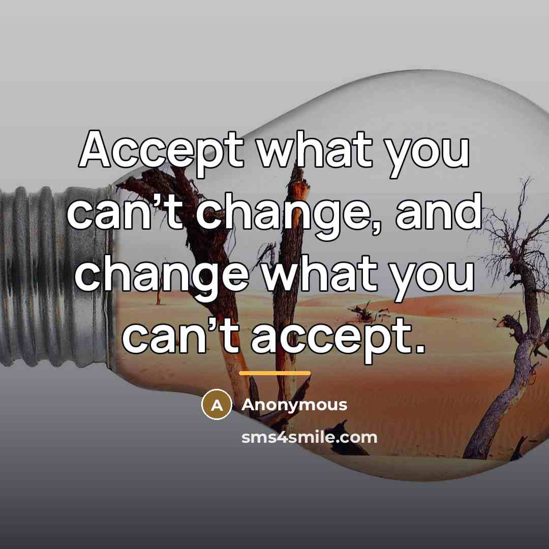 “Accept what you can't change, and change what you can't…” quote by Anonymous
