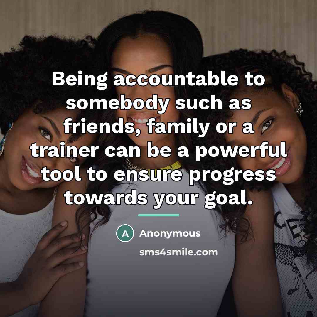 “Being accountable to somebody such as friends, family or a…” quote by Anonymous