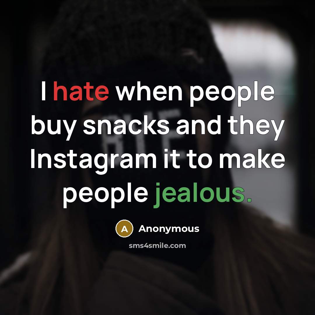 “I hate when people buy snacks and they Instagram it to make people jealous.” quote by Anonymous