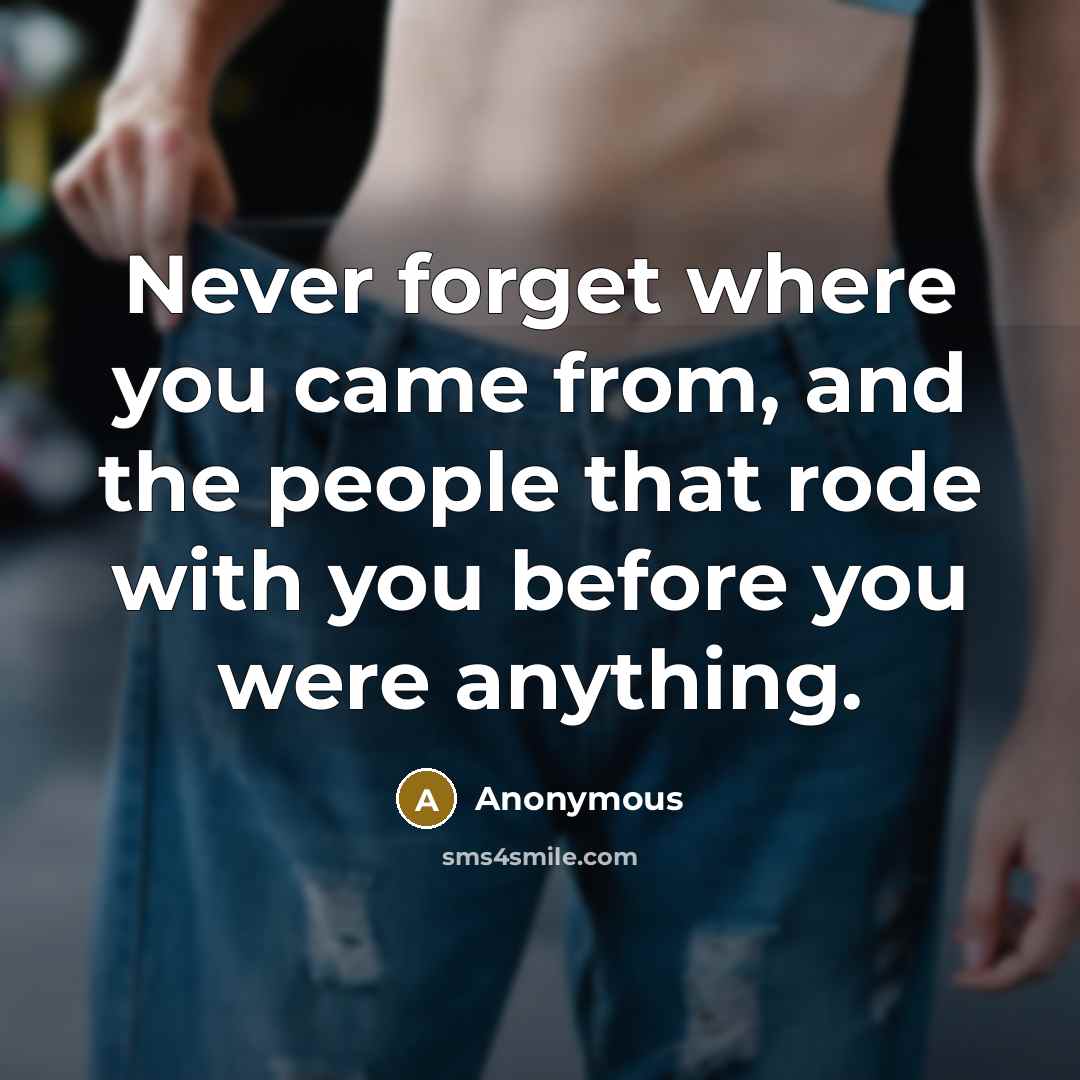 “Never forget where you came from, and the people that rode with you before you were anything.” quote by Anonymous