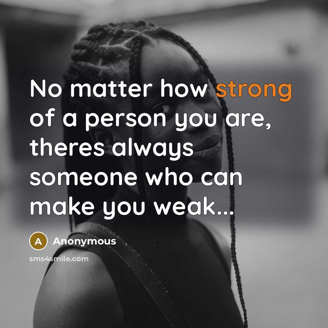 “No matter how strong of a person you are, theres…” quote by Anonymous