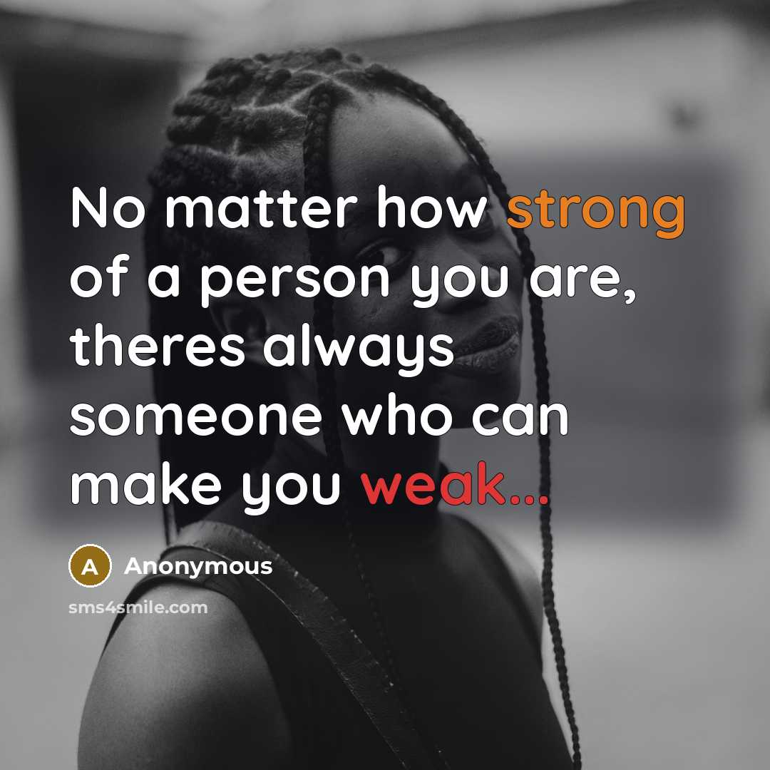 “No matter how strong of a person you are, theres always someone who can make you weak...” quote by Anonymous