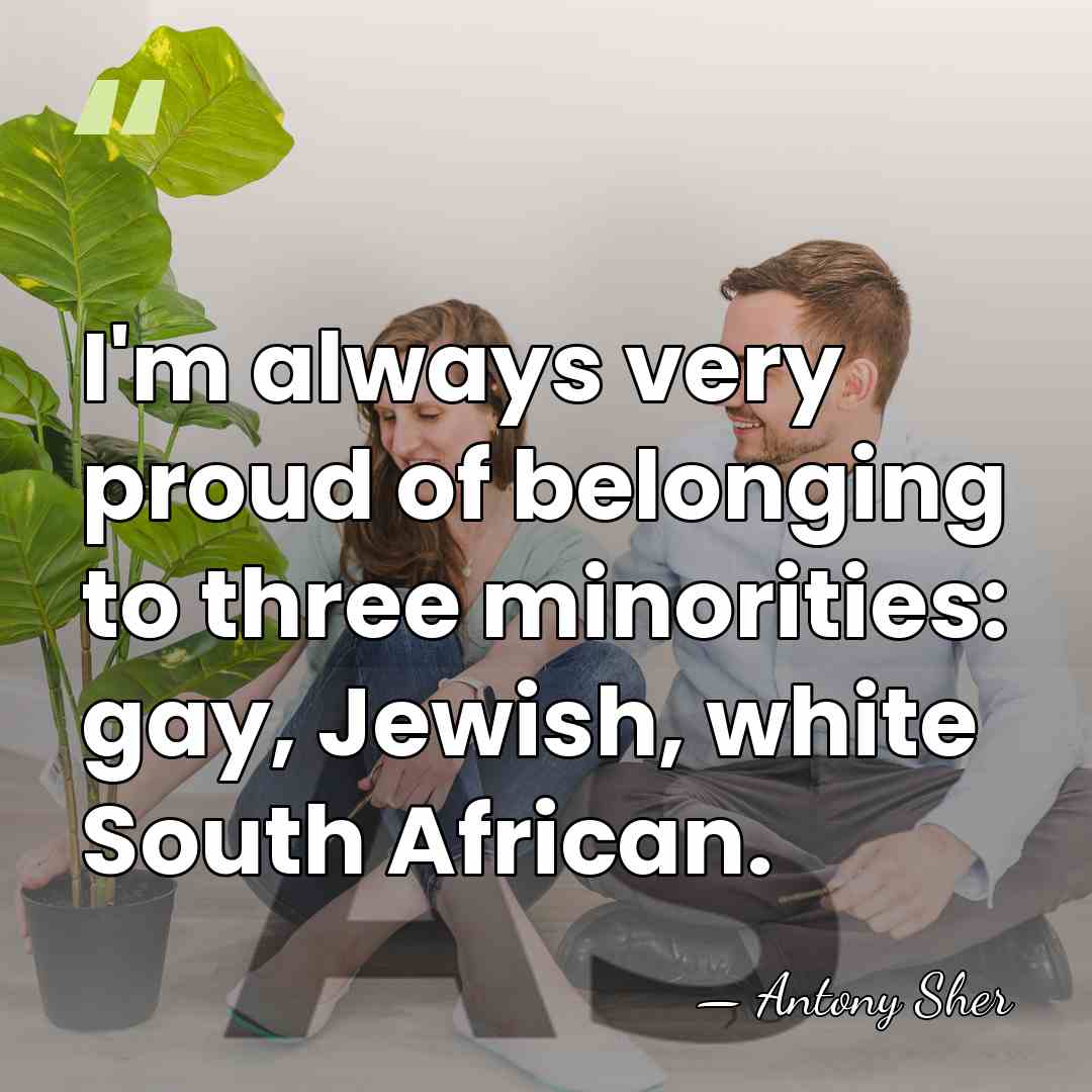 I'm always very proud of belonging to three minorities: gay, Jewish, white&hellip; - Antony Sher
