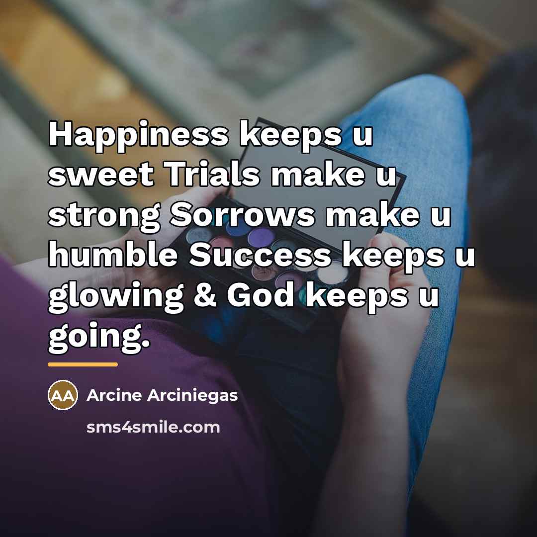 “Happiness keeps u sweet Trials make u strong Sorrows make…” quote by Arcine Arciniegas
