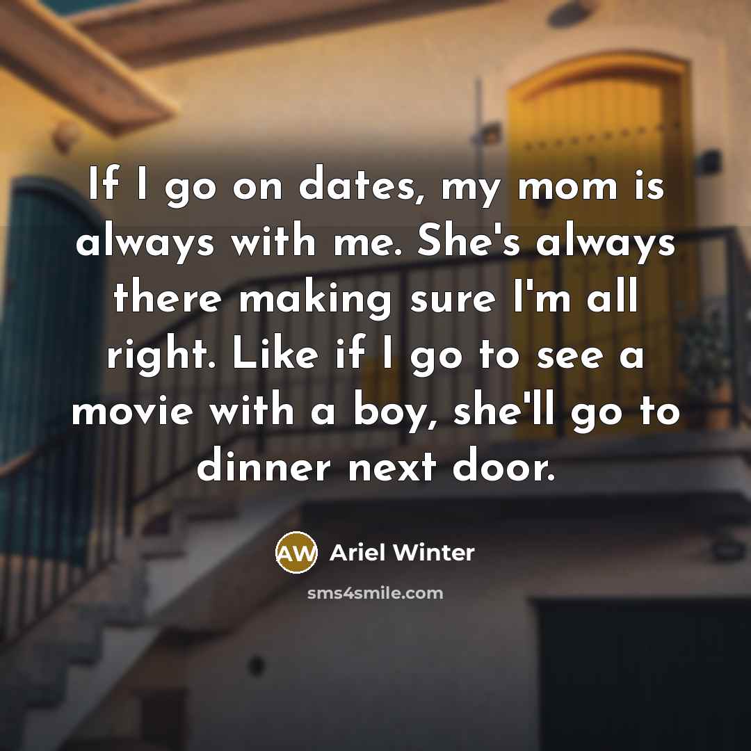 “If I go on dates, my mom is always with…” quote by Ariel Winter